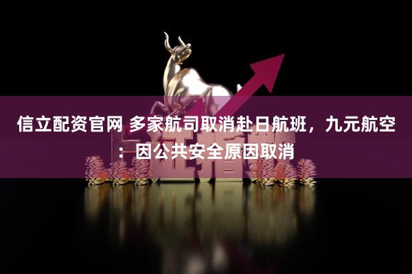 信立配资官网 多家航司取消赴日航班，九元航空：因公共安全原因取消