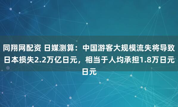 同翔网配资 日媒测算:中国游客大规模流失将导致日本损失2.2万亿日元,相当于人均承担1.8万日元