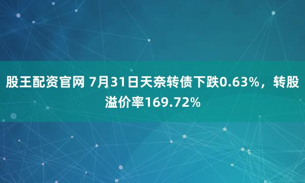 股王配资官网 7月31日天奈转债下跌0.63%,转股溢价率169.72%
