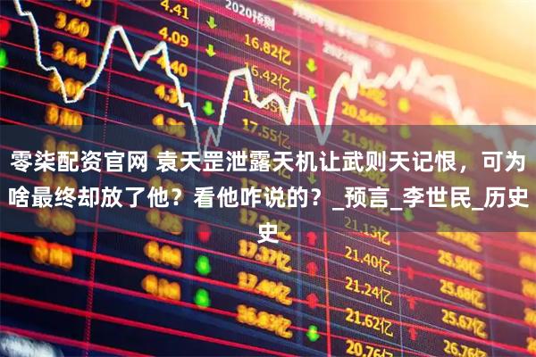 零柒配资官网 袁天罡泄露天机让武则天记恨,可为啥最终却放了他?看他咋说的?_预言_李世民_历史