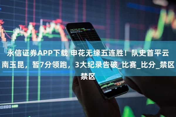 永信证券APP下载 申花无缘五连胜!队史首平云南玉昆,暂7分领跑,3大纪录告破_比赛_比分_禁区