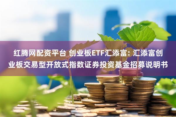 红腾网配资平台 创业板ETF汇添富: 汇添富创业板交易型开放式指数证券投资基金招募说明书