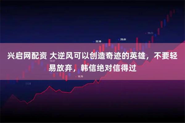 兴启网配资 大逆风可以创造奇迹的英雄，不要轻易放弃，韩信绝对信得过
